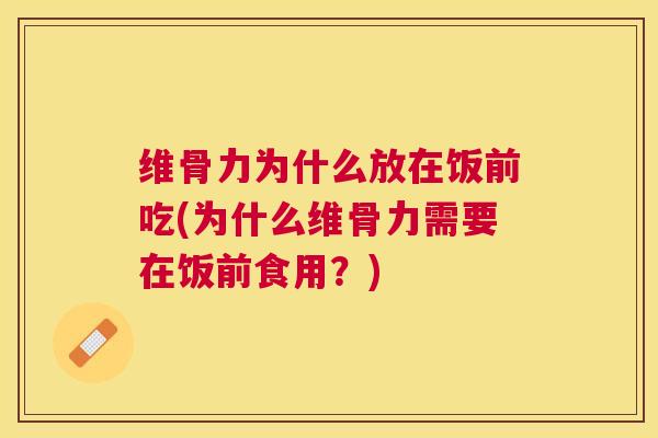 维骨力为什么放在饭前吃(为什么维骨力需要在饭前食用？)