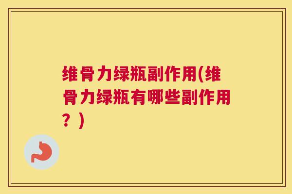 维骨力绿瓶副作用(维骨力绿瓶有哪些副作用？)