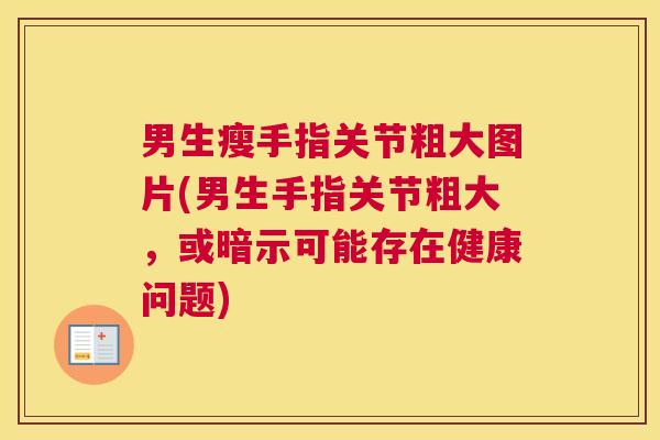 男生瘦手指关节粗大图片(男生手指关节粗大，或暗示可能存在健康问题)