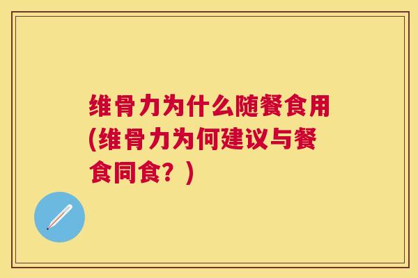 维骨力为什么随餐食用(维骨力为何建议与餐食同食？)