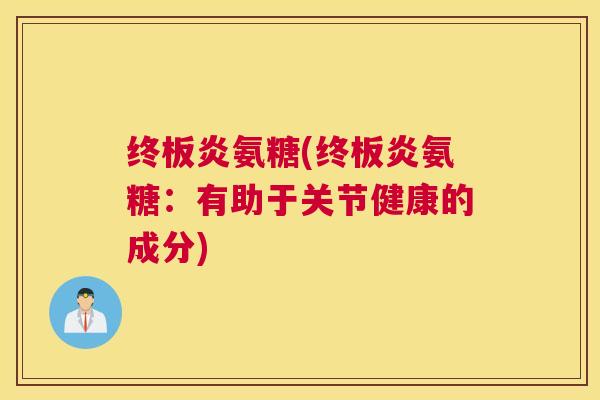 终板炎氨糖(终板炎氨糖：有助于关节健康的成分)