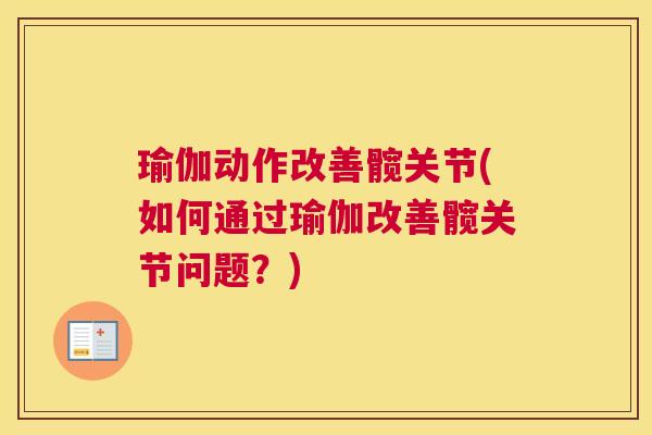 瑜伽动作改善髋关节(如何通过瑜伽改善髋关节问题？)