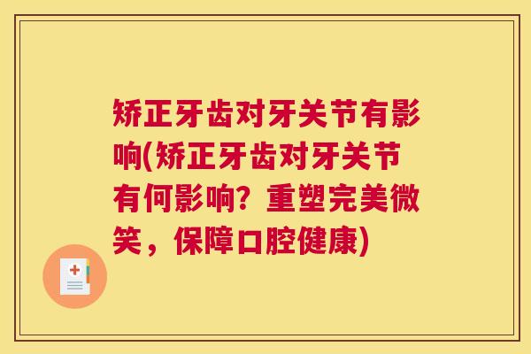 矫正牙齿对牙关节有影响(矫正牙齿对牙关节有何影响？重塑完美微笑，保障口腔健康)