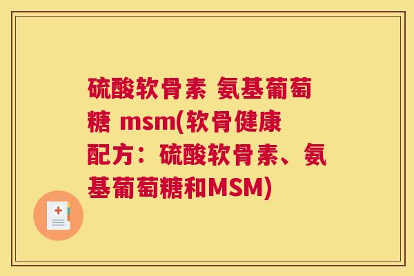 硫酸软骨素 氨基葡萄糖 msm(软骨健康配方：硫酸软骨素、氨基葡萄糖和MSM)