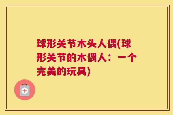 球形关节木头人偶(球形关节的木偶人：一个完美的玩具)