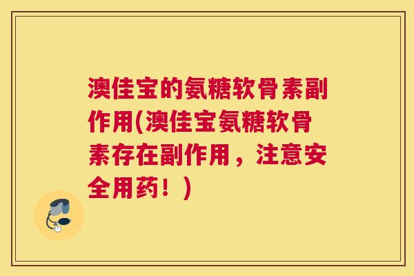 澳佳宝的氨糖软骨素副作用(澳佳宝氨糖软骨素存在副作用，注意安全用药！)