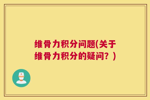 维骨力积分问题(关于维骨力积分的疑问？)