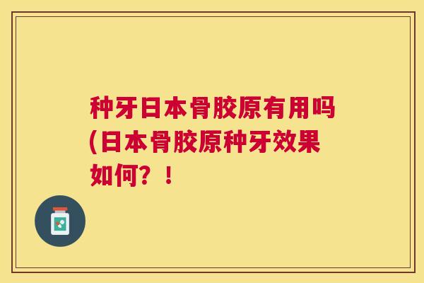 种牙日本骨胶原有用吗(日本骨胶原种牙效果如何？！