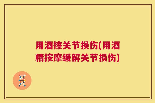 用酒擦关节损伤(用酒精按摩缓解关节损伤)