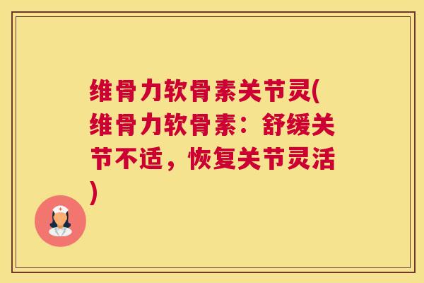 维骨力软骨素关节灵(维骨力软骨素：舒缓关节不适，恢复关节灵活)