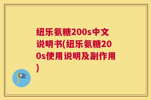 纽乐氨糖200s中文说明书(纽乐氨糖200s使用说明及副作用)