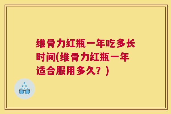 维骨力红瓶一年吃多长时间(维骨力红瓶一年适合服用多久？)
