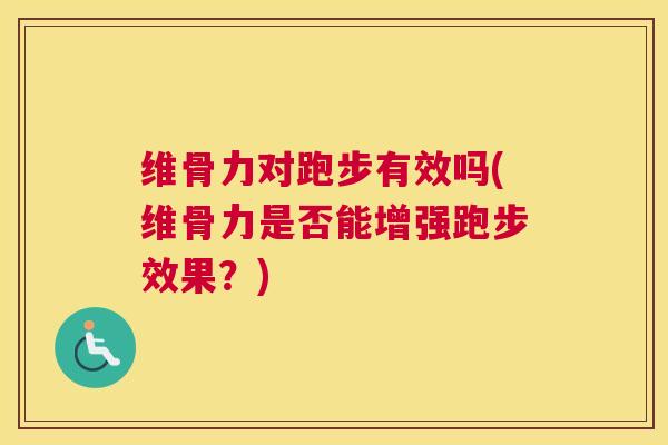 维骨力对跑步有效吗(维骨力是否能增强跑步效果？)