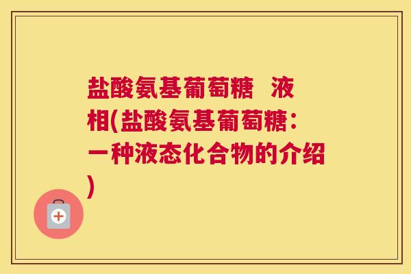 盐酸氨基葡萄糖  液相(盐酸氨基葡萄糖：一种液态化合物的介绍)