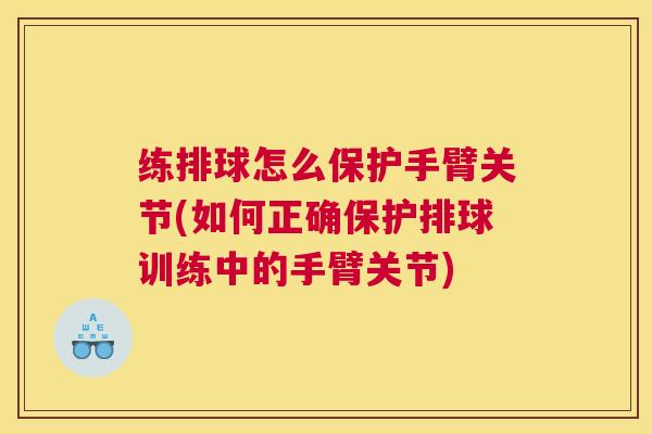 练排球怎么保护手臂关节(如何正确保护排球训练中的手臂关节)