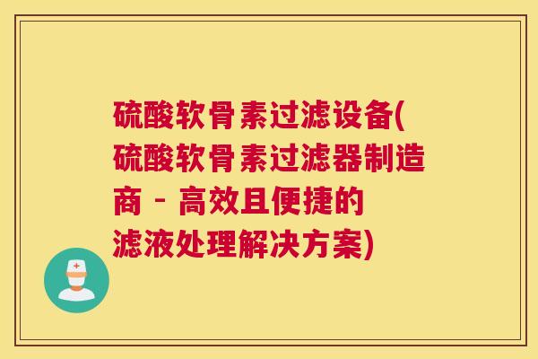 硫酸软骨素过滤设备(硫酸软骨素过滤器制造商 - 高效且便捷的滤液处理解决方案)
