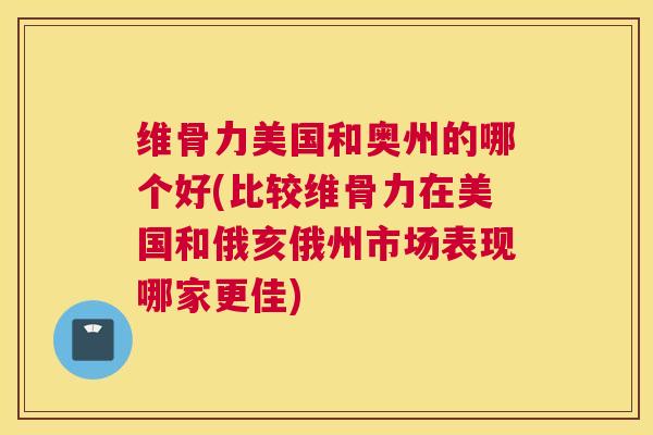 维骨力美国和奥州的哪个好(比较维骨力在美国和俄亥俄州市场表现哪家更佳)