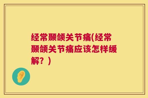 经常颞颌关节痛(经常颞颌关节痛应该怎样缓解？)