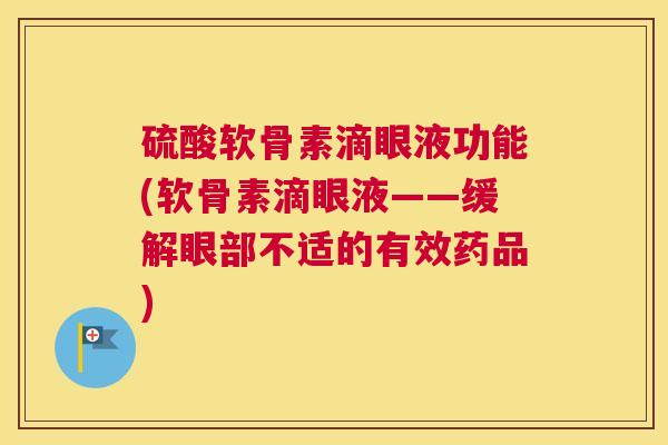 硫酸软骨素滴眼液功能(软骨素滴眼液——缓解眼部不适的有效药品)