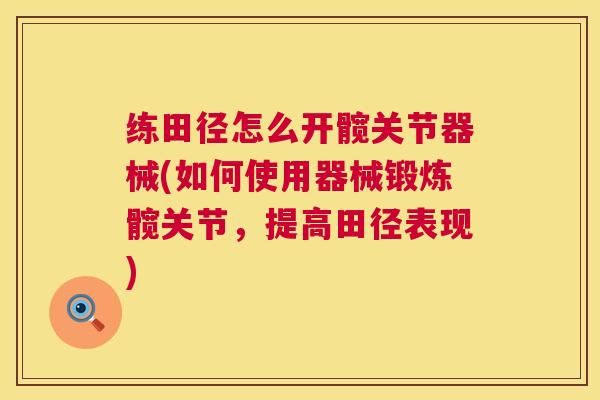 练田径怎么开髋关节器械(如何使用器械锻炼髋关节，提高田径表现)