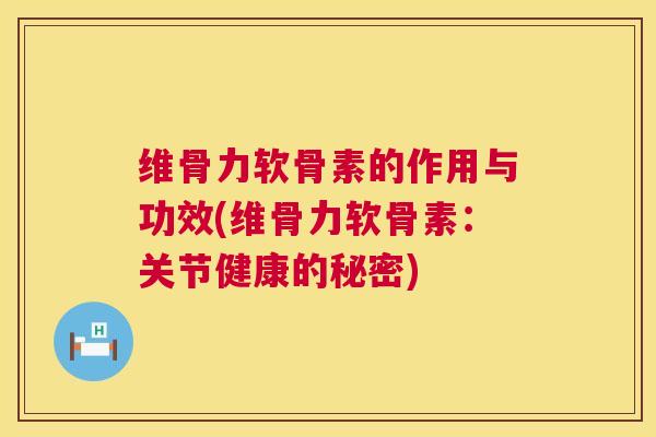 维骨力软骨素的作用与功效(维骨力软骨素：关节健康的秘密)