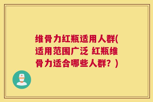 维骨力红瓶适用人群(适用范围广泛 红瓶维骨力适合哪些人群？)