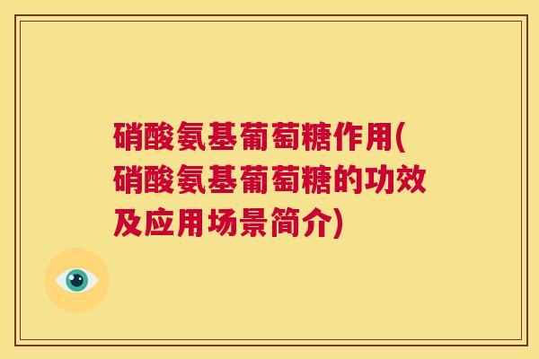 硝酸氨基葡萄糖作用(硝酸氨基葡萄糖的功效及应用场景简介)