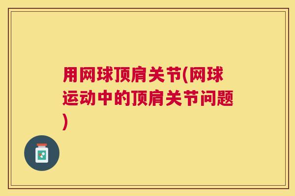 用网球顶肩关节(网球运动中的顶肩关节问题)