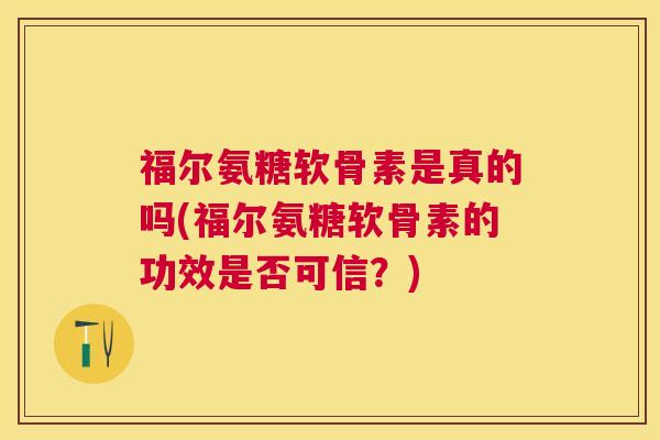 福尔氨糖软骨素是真的吗(福尔氨糖软骨素的功效是否可信？)