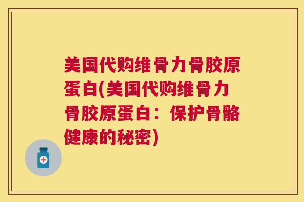 美国代购维骨力骨胶原蛋白(美国代购维骨力骨胶原蛋白：保护骨骼健康的秘密)