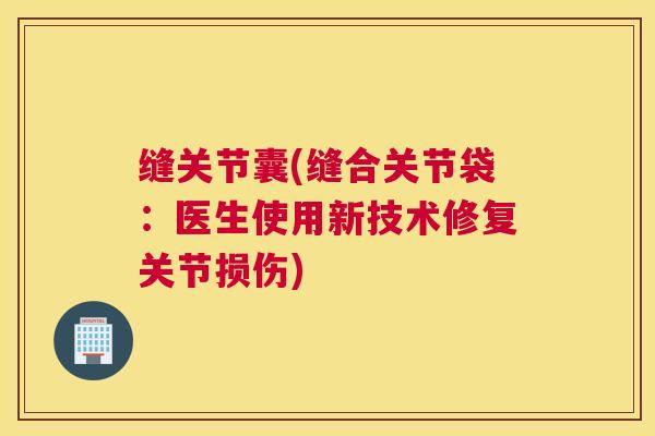 缝关节囊(缝合关节袋：医生使用新技术修复关节损伤)