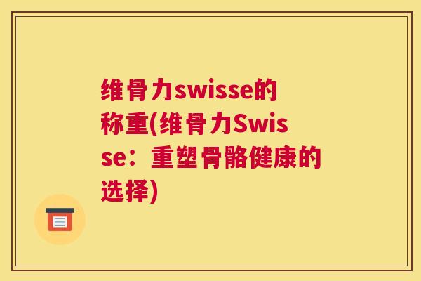 维骨力swisse的称重(维骨力Swisse：重塑骨骼健康的选择)