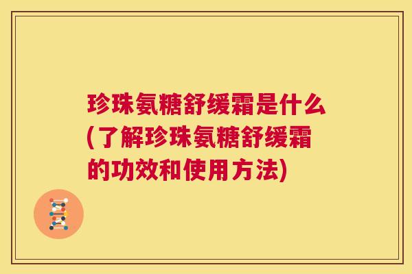 珍珠氨糖舒缓霜是什么(了解珍珠氨糖舒缓霜的功效和使用方法)