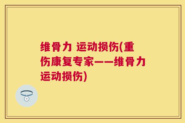 维骨力 运动损伤(重伤康复专家——维骨力运动损伤)