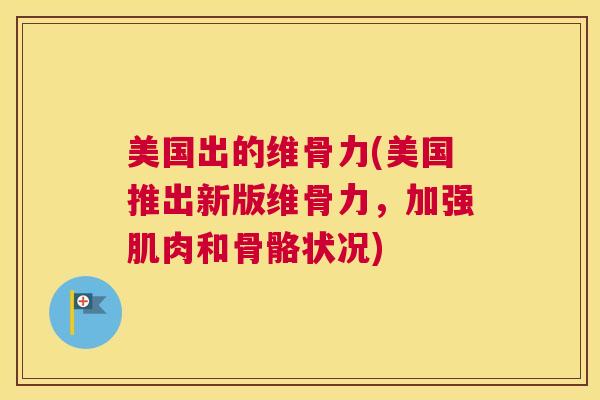美国出的维骨力(美国推出新版维骨力，加强肌肉和骨骼状况)