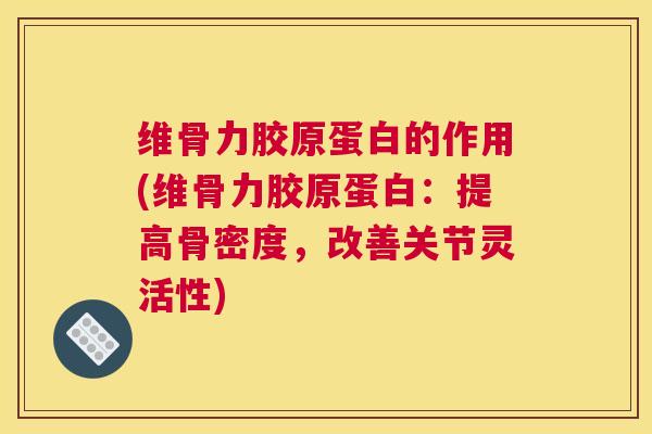 维骨力胶原蛋白的作用(维骨力胶原蛋白：提高骨密度，改善关节灵活性)