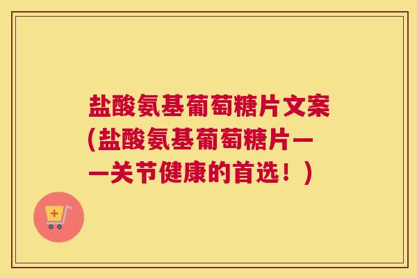 盐酸氨基葡萄糖片文案(盐酸氨基葡萄糖片——关节健康的首选！)