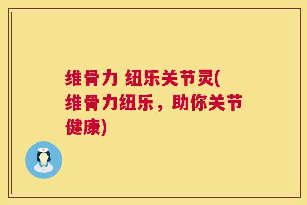 维骨力 纽乐关节灵(维骨力纽乐，助你关节健康)