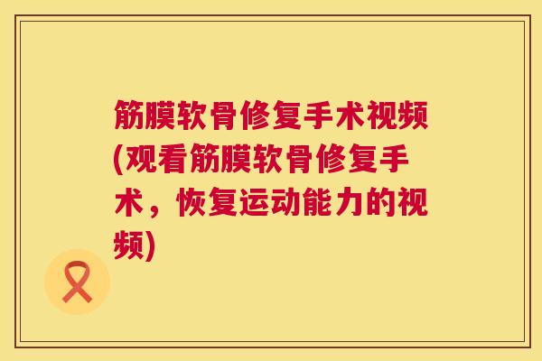 筋膜软骨修复手术视频(观看筋膜软骨修复手术，恢复运动能力的视频)