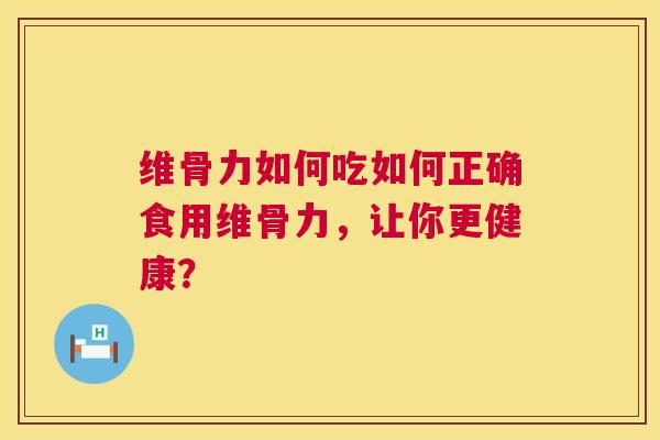 维骨力如何吃如何正确食用维骨力，让你更健康？