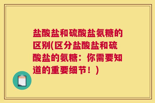 盐酸盐和硫酸盐氨糖的区别(区分盐酸盐和硫酸盐的氨糖：你需要知道的重要细节！)