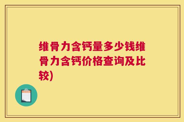 维骨力含钙量多少钱维骨力含钙价格查询及比较)