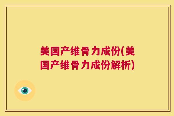 美国产维骨力成份(美国产维骨力成份解析)