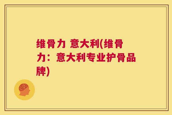 维骨力 意大利(维骨力：意大利专业护骨品牌)