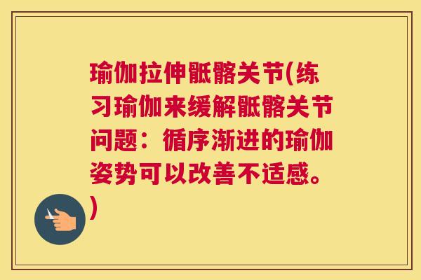 瑜伽拉伸骶髂关节(练习瑜伽来缓解骶髂关节问题：循序渐进的瑜伽姿势可以改善不适感。)