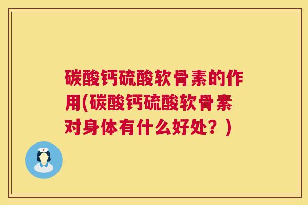 碳酸钙硫酸软骨素的作用(碳酸钙硫酸软骨素对身体有什么好处？)