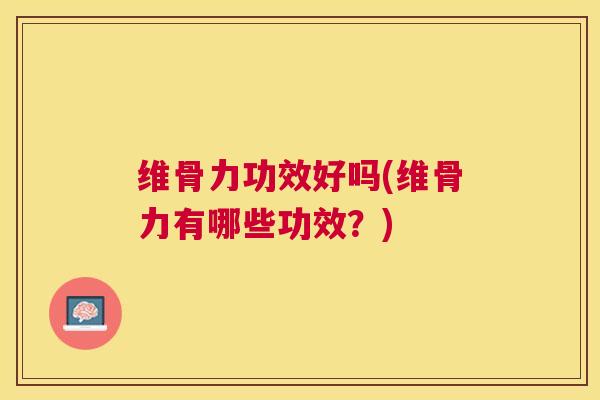 维骨力功效好吗(维骨力有哪些功效？)