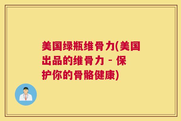 美国绿瓶维骨力(美国出品的维骨力 - 保护你的骨骼健康)