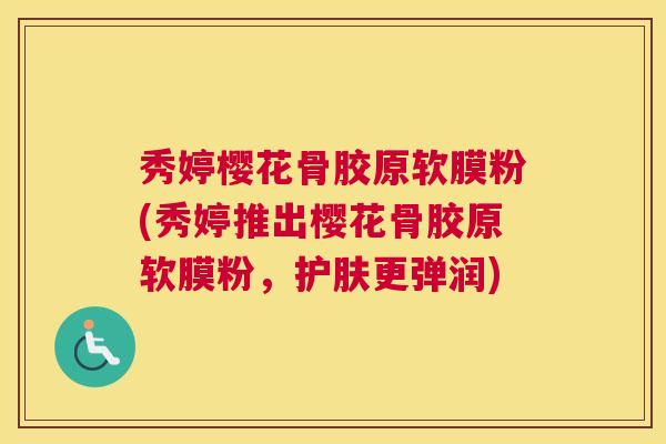 秀婷樱花骨胶原软膜粉(秀婷推出樱花骨胶原软膜粉，护肤更弹润)