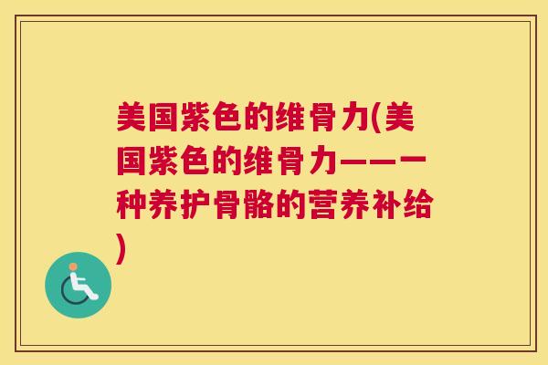 美国紫色的维骨力(美国紫色的维骨力——一种养护骨骼的营养补给)
